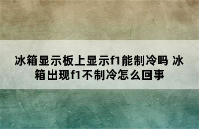 冰箱显示板上显示f1能制冷吗 冰箱出现f1不制冷怎么回事